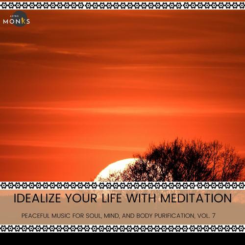 Idealize Your Life with Meditation - Peaceful Music for Soul, Mind, and Body Purification, Vol. 7