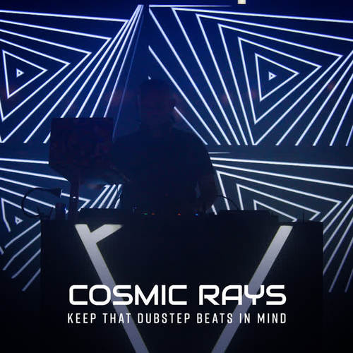 Cosmic Rays – Keep That Dubstep Beats in Mind