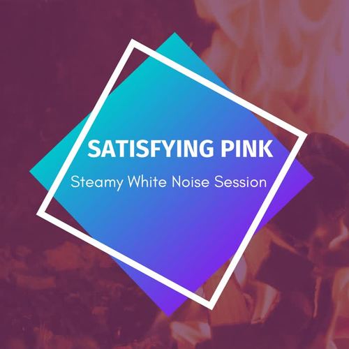 Satisfying Pink - Steamy White Noise Session