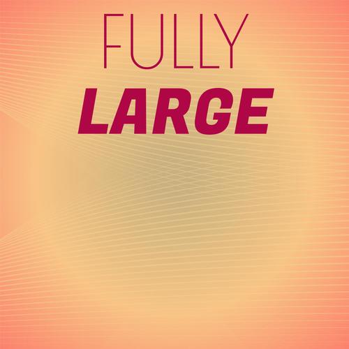 Fully Large