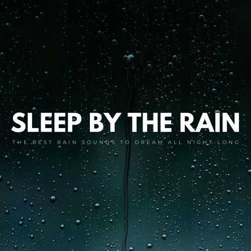 Sleep By The Rain: The Best Rain Sounds To Dream All Night Long