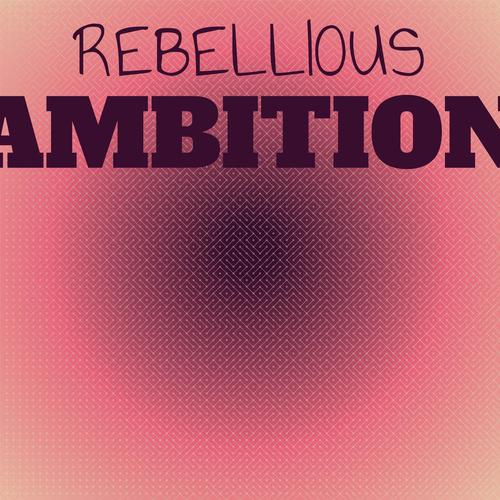 Rebellious Ambition