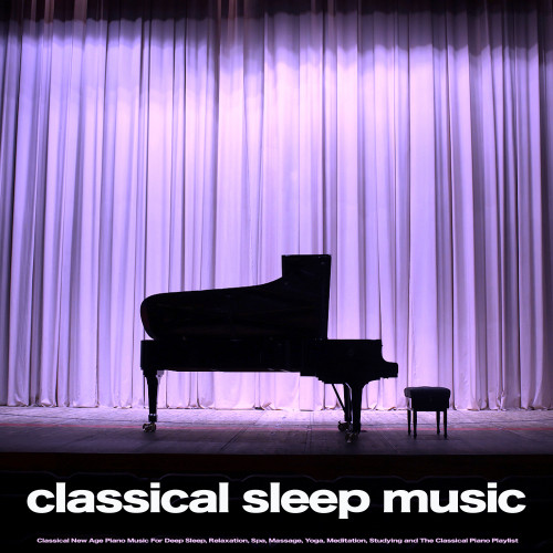 Classical Sleep Music: Classical New Age Piano Music For Deep Sleep, Relaxation, Spa, Massage, Yoga, Meditation, Studying and The Classical Piano Playlist