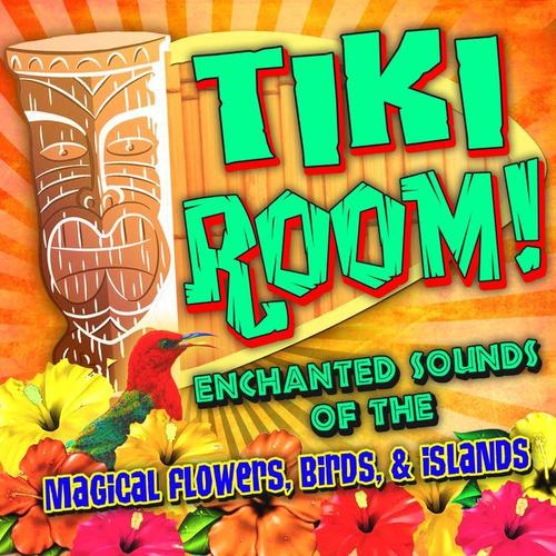 Tiki Room! Enchanted Sounds of the Magical Flowers, Birds & Islands