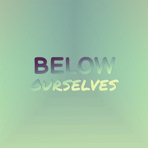 Below Ourselves