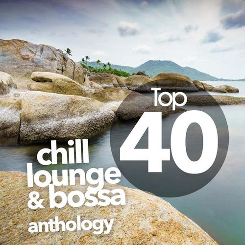 TOP 40 CHILL LOUNGE AND BOSSA ANTHOLOGY