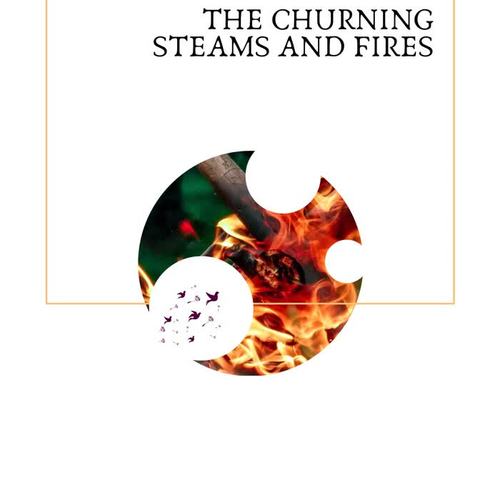 The Churning Steams and Fires