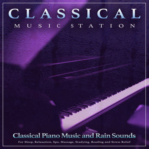 Classical Music Station: Classical Piano Music and Rain Sounds For Sleep, Relaxation, Spa, Massage, Studying, Reading and Stress Relief