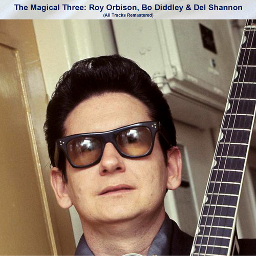 The Magical Three: Roy Orbison, Bo Diddley & Del Shannon (All Tracks Remastered)