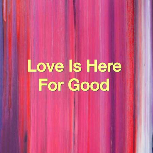Love Is Here For Good