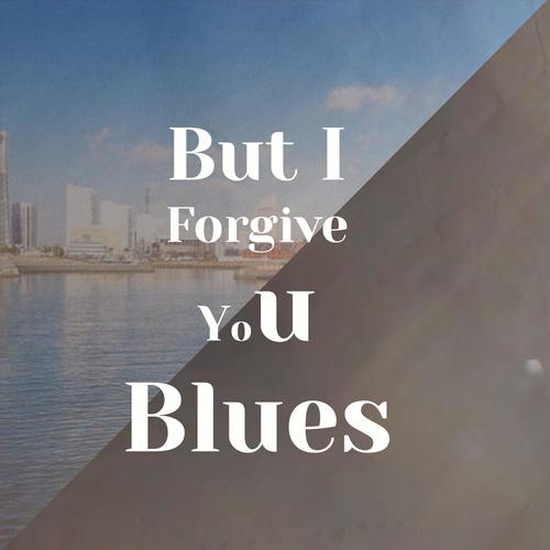 But I Forgive You Blues