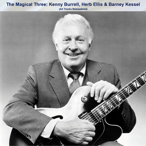 The Magical Three: Kenny Burrell, Herb Ellis & Barney Kessel (All Tracks Remastered)