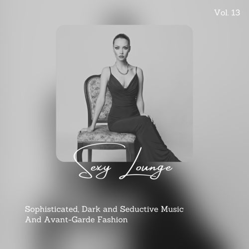 Sexy Lounge - Sophisticated, Dark And Seductive Music And Avant-Garde Fashion, Vol. 13