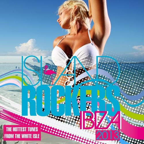 Island Rockers IBIZA 2013 (The Hottest Tunes From the White Isle)