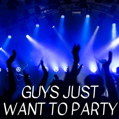 Guys Just Want to Party