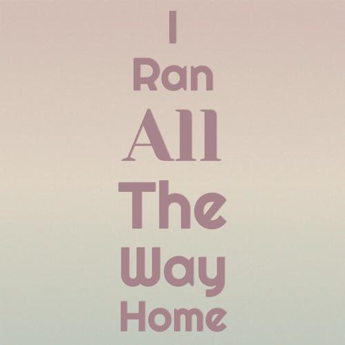I Ran All The Way Home