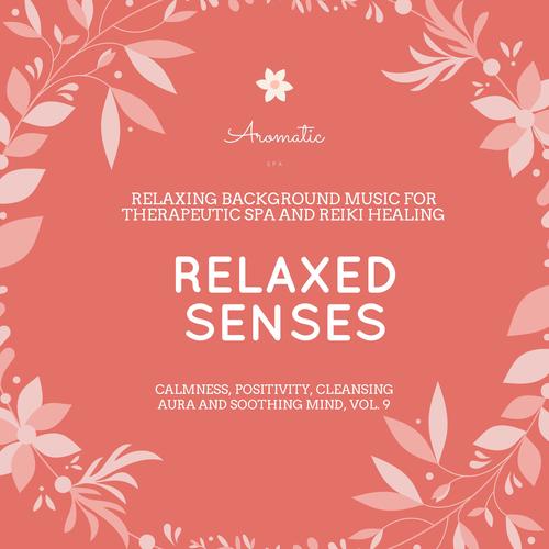 Relaxed Senses (Relaxing Background Music For Therapeutic Spa And Reiki Healing) (Calmness, Positivity, Cleansing Aura And Soothing Mind, Vol. 9)