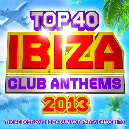 Top 40 Ibiza Club Anthems 2013 - The 40 Best Ibiza Summer Party Dance Hits - Plus Bonus VIP Mix