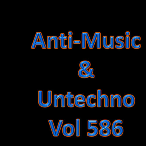 Anti-Music & Untechno Vol 586 (Strange Electronic Experiments blending Darkwave, Industrial, Chaos, Ambient, Classical and Celtic Influences)