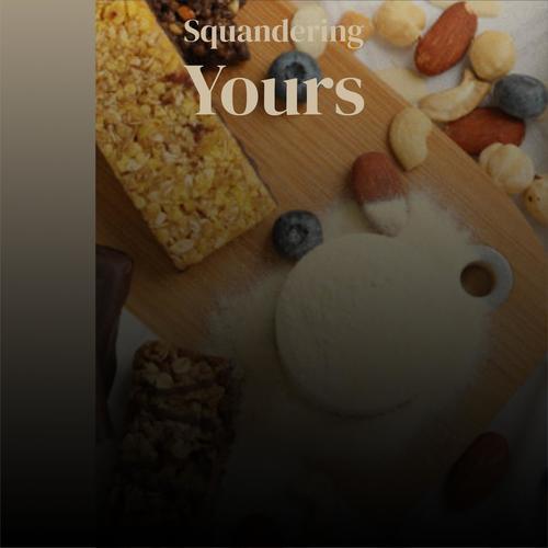 Squandering Yours