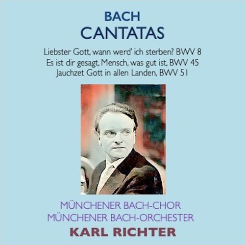 Bach Cantatas · Liebster Gott, wenn werd ich sterben? BWV 8 · Es ist dir gesagt, Mensch, was gut ist BWV 45 · Jauchzet Gott in allen Landen BWV 51