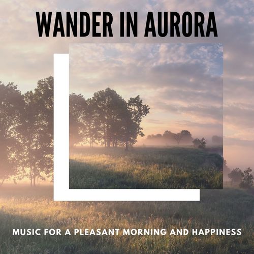 Wander In Aurora - Music For A Pleasant Morning And Happiness