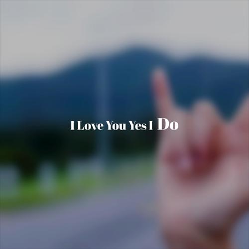 I Love You Yes I Do