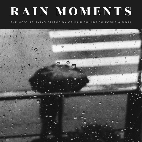 Rain Moments: The Most Relaxing Selection Of Rain Sounds To Focus & Work