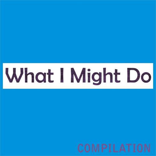 What I Might Do Compilation (50 Smash Hits from Ibiza)