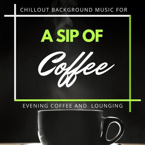 A Sip of Coffee: Chillout Background Music for Evening Coffee and Lounging