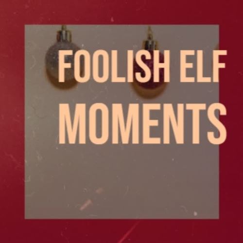 Foolish Elf Moments