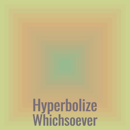 Hyperbolize Whichsoever