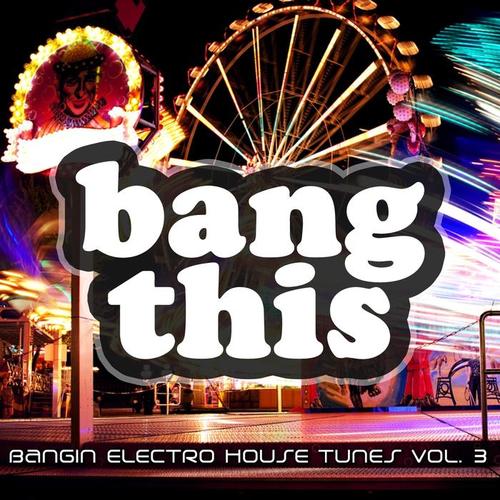 Bang This! - Bangin Electro House Tunes, Vol. 3