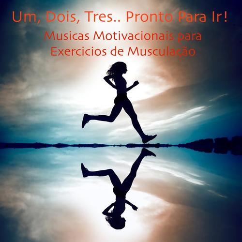Um, Dois, Trez.. Pronto Para Ir: Musicas Motivacionais para Exercicios de Musculação