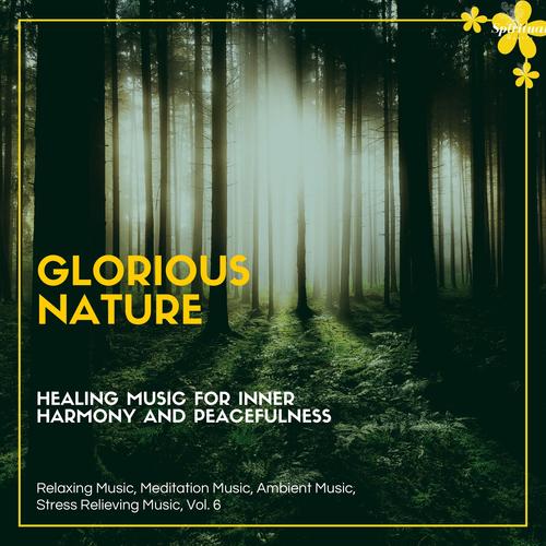 Glorious Nature (Healing Music For Inner Harmony And Peacefulness) (Relaxing Music, Meditation Music, Ambient Music, Stress Relieving Music, Vol. 6)