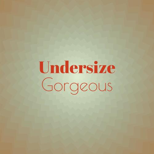 Undersize Gorgeous