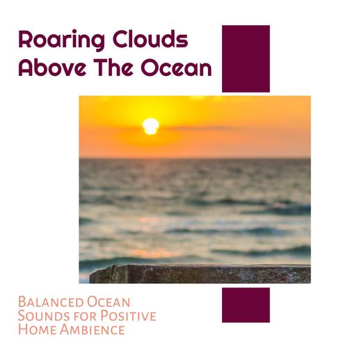 Roaring Clouds Above The Ocean - Balanced Ocean Sounds for Positive Home Ambience