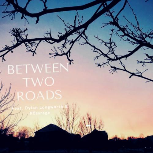 Between Two Roads (feat. Dylan Longworth & R0ssrage)