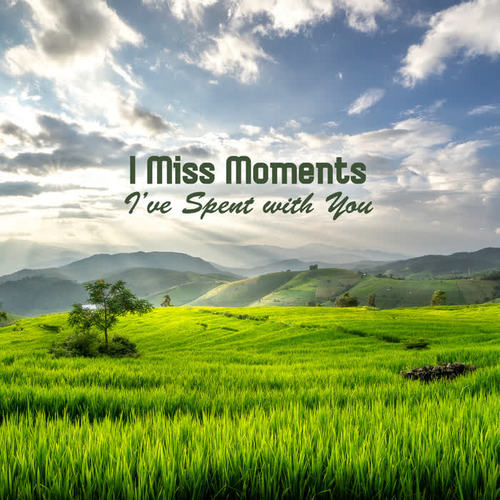 I Miss Moments I’ve Spent with You