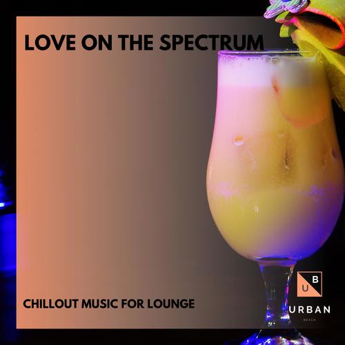 Love On The Spectrum - Chillout Music For Lounge