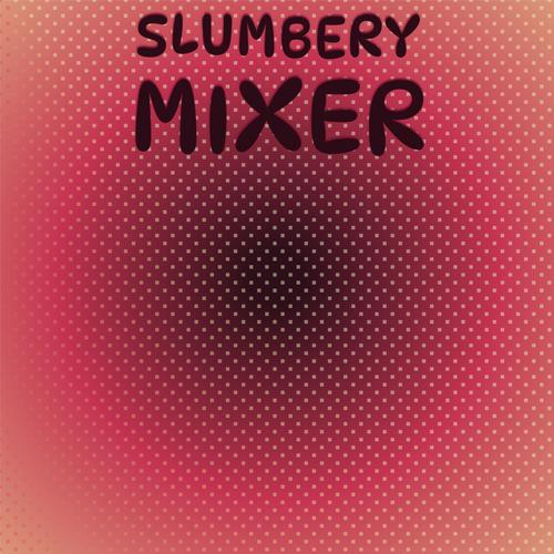 Slumbery Mixer