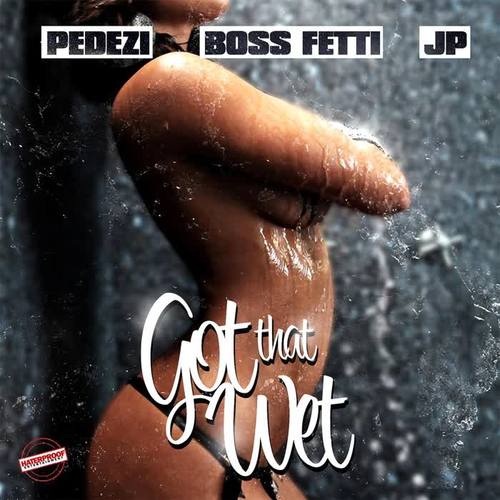 Got That Wet (feat. Boss Fetti & JP) (Explicit)