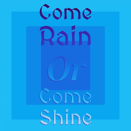 Come Rain Or Come Shine