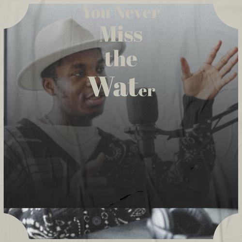 You Never Miss the Water