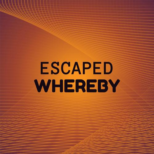 Escaped Whereby