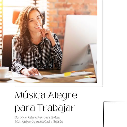 Música Alegre para Trabajar: Sonidos Relajantes para Evitar Momentos de Ansiedad y Estrés