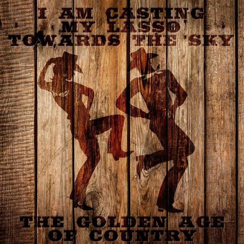 I Am Casting My Lasso Towards The Sky: The Golden Age Of Country