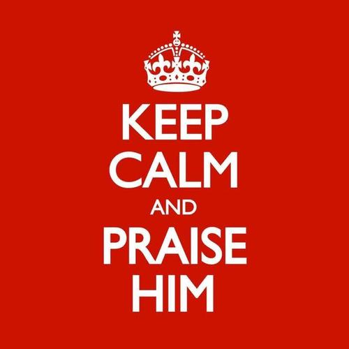 Keep Calm and Praise Him