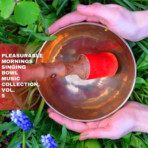 Pleasurable Mornings Singing Bowl Music Collection, Vol. 5