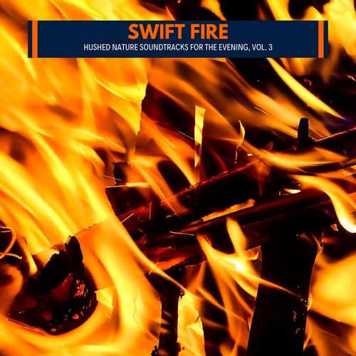 Swift Fire - Hushed Nature Soundtracks for the Evening, Vol. 3